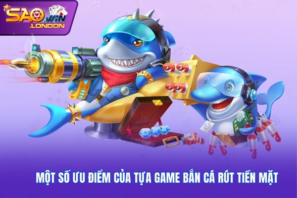Một số ưu điểm của tựa game bắn cá rút tiền mặt